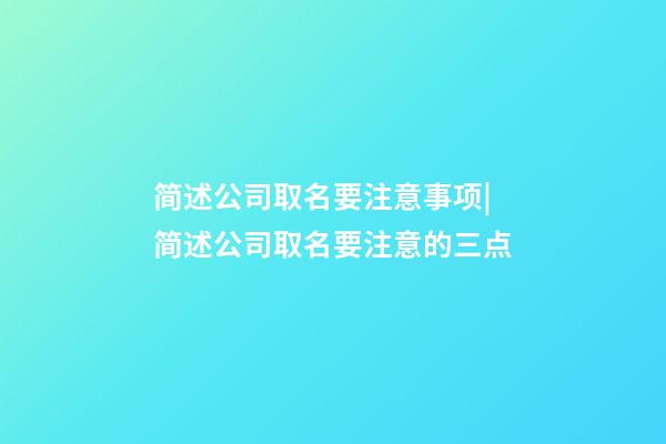 简述公司取名要注意事项|简述公司取名要注意的三点-第1张-公司起名-玄机派